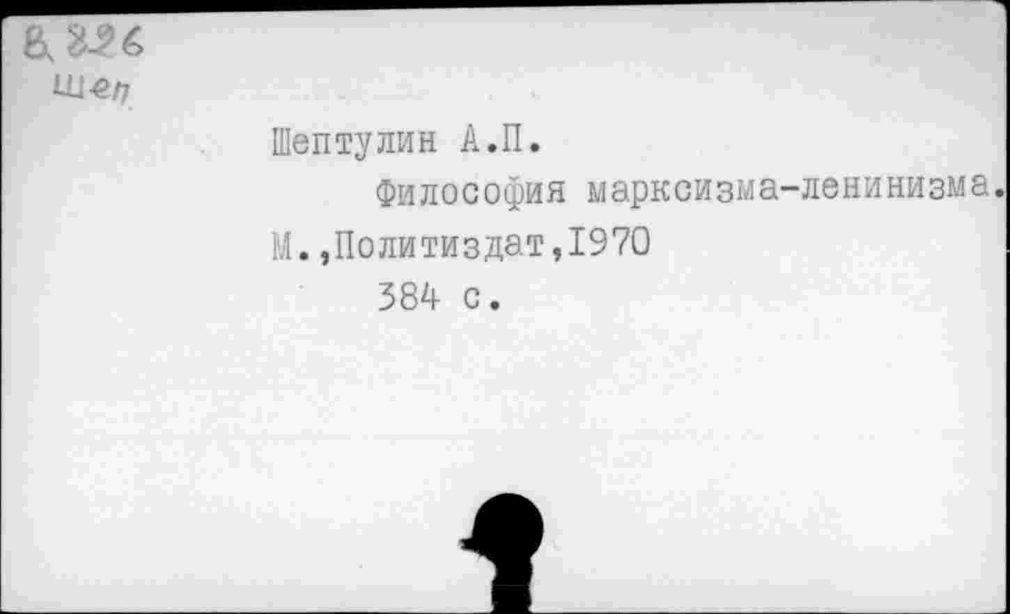 ﻿Шег?
Шептулин А.П.
Философия марксизма-ленинизма.
М.Политиздат,1970
384 с.